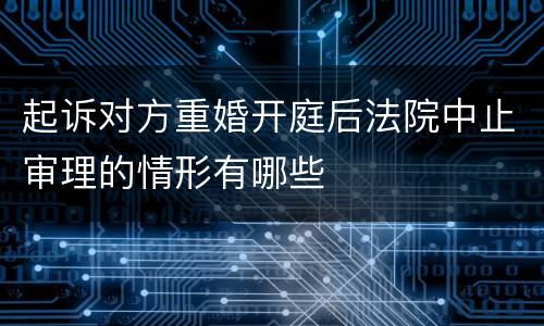 起诉对方重婚开庭后法院中止审理的情形有哪些