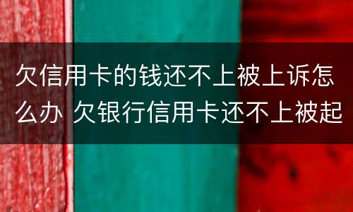 欠信用卡的钱还不上被上诉怎么办 欠银行信用卡还不上被起诉了怎么办