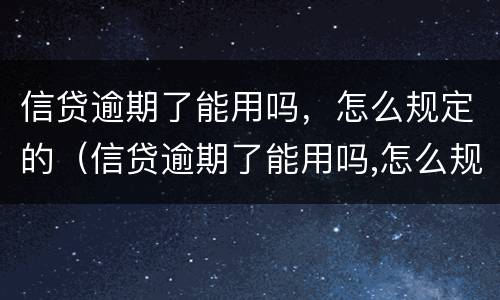 信贷逾期了能用吗，怎么规定的（信贷逾期了能用吗,怎么规定的呢）