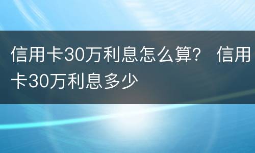 信用卡30万利息怎么算？ 信用卡30万利息多少