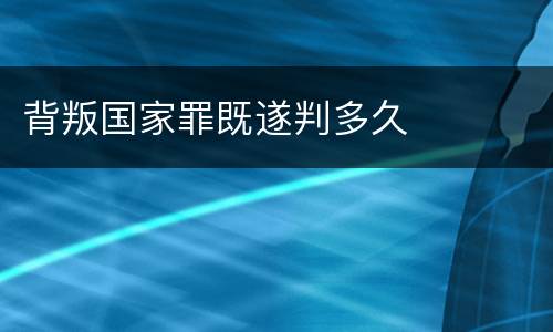 背叛国家罪既遂判多久