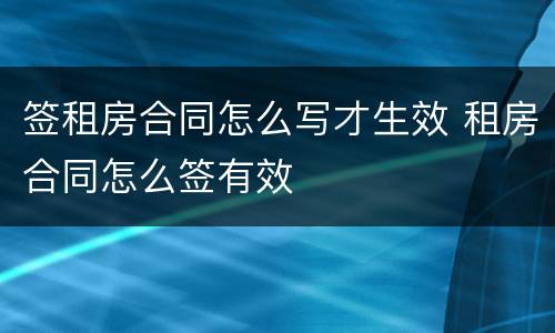 签租房合同怎么写才生效 租房合同怎么签有效