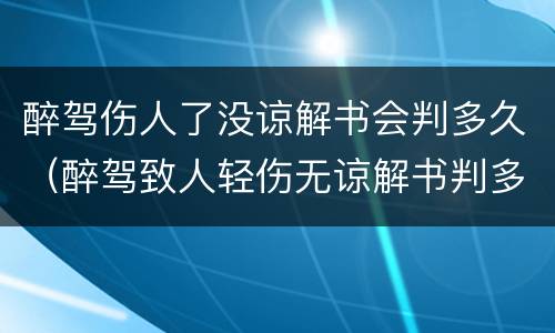 醉驾伤人了没谅解书会判多久（醉驾致人轻伤无谅解书判多久）