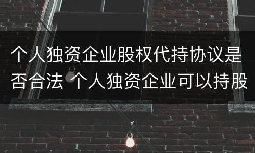 个人独资企业股权代持协议是否合法 个人独资企业可以持股吗