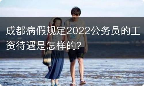 成都病假规定2022公务员的工资待遇是怎样的？