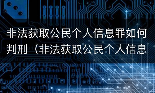 非法获取公民个人信息罪如何判刑（非法获取公民个人信息罪如何判刑的）
