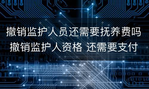 撤销监护人员还需要抚养费吗 撤销监护人资格 还需要支付抚养费么