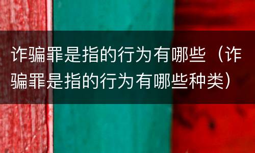 诈骗罪是指的行为有哪些（诈骗罪是指的行为有哪些种类）