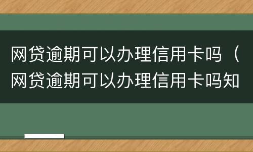 网贷逾期可以办理信用卡吗（网贷逾期可以办理信用卡吗知乎）