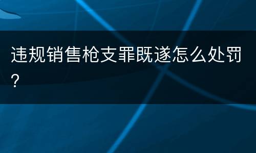 违规销售枪支罪既遂怎么处罚?