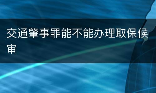 交通肇事罪能不能办理取保候审