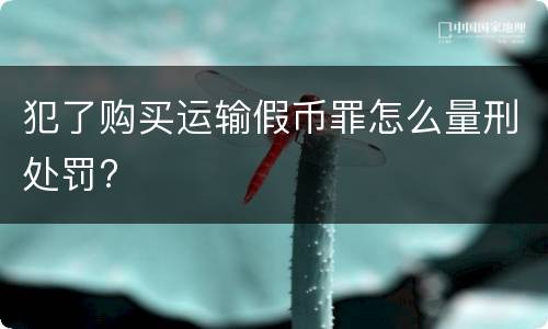 犯了购买运输假币罪怎么量刑处罚?