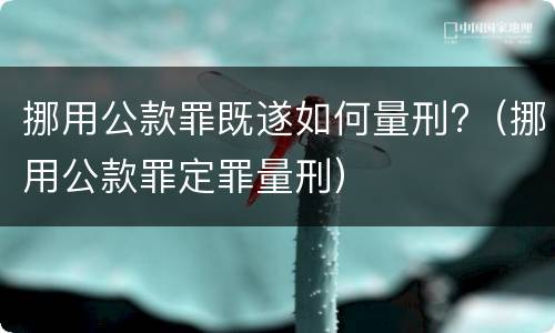 挪用公款罪既遂如何量刑?（挪用公款罪定罪量刑）