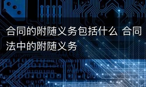 合同的附随义务包括什么 合同法中的附随义务