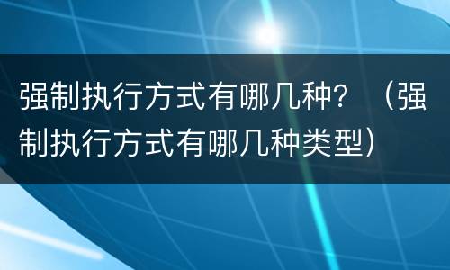 强制执行方式有哪几种？（强制执行方式有哪几种类型）