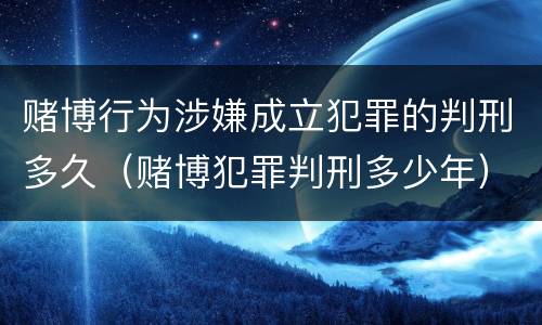 赌博行为涉嫌成立犯罪的判刑多久（赌博犯罪判刑多少年）
