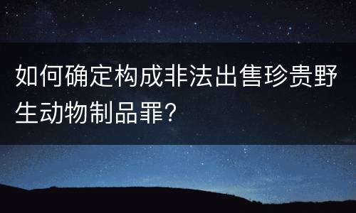 如何确定构成非法出售珍贵野生动物制品罪?