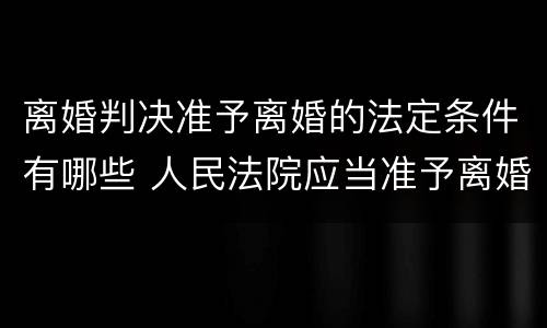 离婚判决准予离婚的法定条件有哪些 人民法院应当准予离婚的有哪些