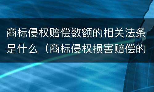 商标侵权赔偿数额的相关法条是什么（商标侵权损害赔偿的计算方法）