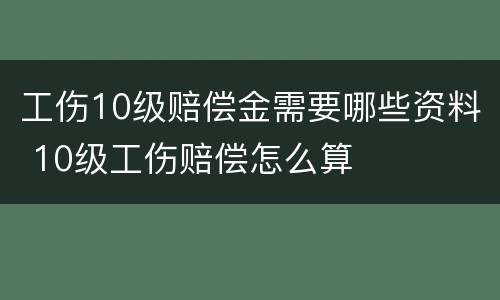 工伤10级赔偿金需要哪些资料 10级工伤赔偿怎么算