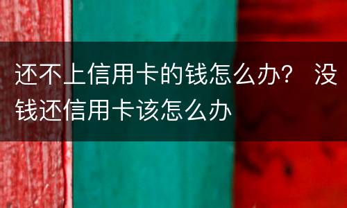 还不上信用卡的钱怎么办？ 没钱还信用卡该怎么办