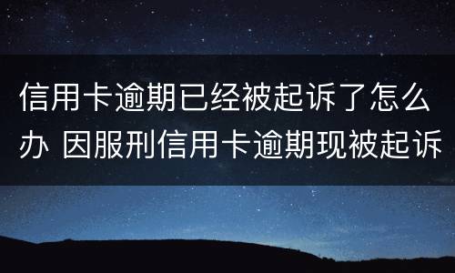 信用卡逾期已经被起诉了怎么办 因服刑信用卡逾期现被起诉该怎么做