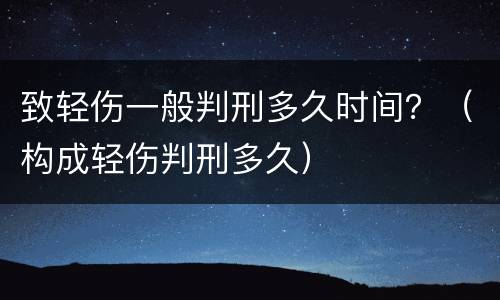 致轻伤一般判刑多久时间？（构成轻伤判刑多久）