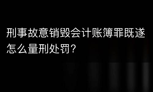 刑事故意销毁会计账簿罪既遂怎么量刑处罚?