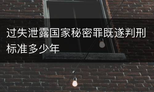 过失泄露国家秘密罪既遂判刑标准多少年