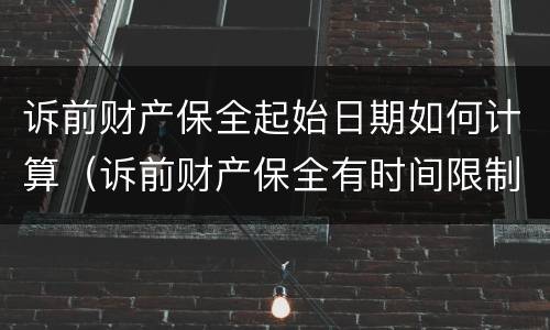 诉前财产保全起始日期如何计算（诉前财产保全有时间限制吗）