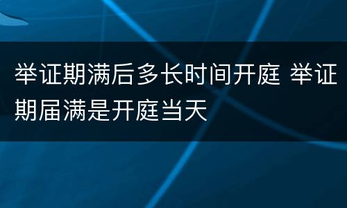 举证期满后多长时间开庭 举证期届满是开庭当天