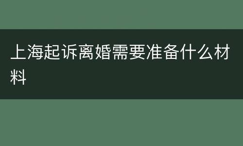 上海起诉离婚需要准备什么材料