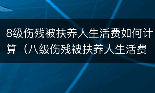 8级伤残被扶养人生活费如何计算（八级伤残被扶养人生活费如何计算）