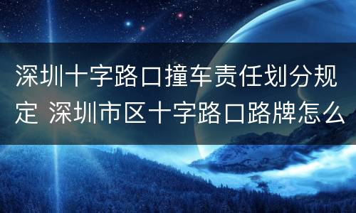 深圳十字路口撞车责任划分规定 深圳市区十字路口路牌怎么看