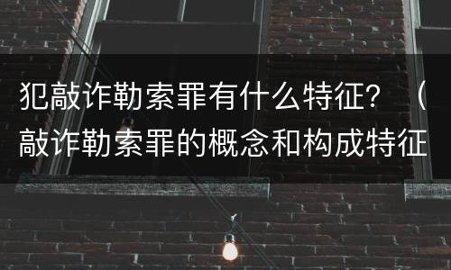 犯敲诈勒索罪有什么特征？（敲诈勒索罪的概念和构成特征）