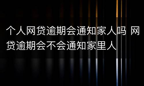 个人网贷逾期会通知家人吗 网贷逾期会不会通知家里人