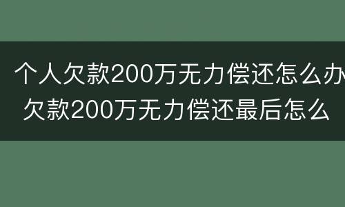 个人欠款200万无力偿还怎么办 欠款200万无力偿还最后怎么样