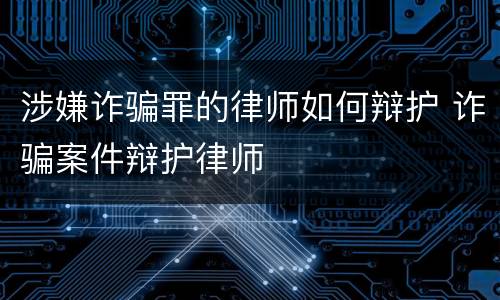 涉嫌诈骗罪的律师如何辩护 诈骗案件辩护律师