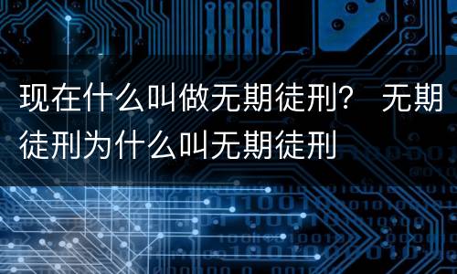 现在什么叫做无期徒刑？ 无期徒刑为什么叫无期徒刑