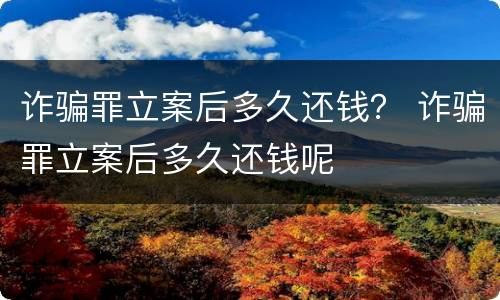 诈骗罪立案后多久还钱？ 诈骗罪立案后多久还钱呢