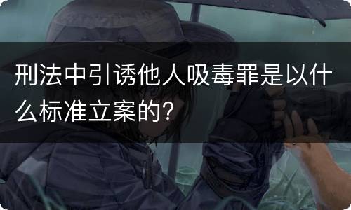 刑法中引诱他人吸毒罪是以什么标准立案的?