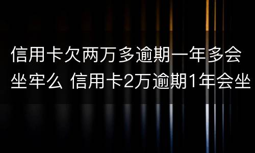 信用卡欠两万多逾期一年多会坐牢么 信用卡2万逾期1年会坐牢吗