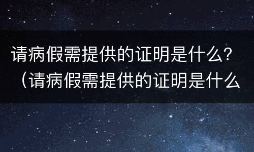 请病假需提供的证明是什么？（请病假需提供的证明是什么材料）