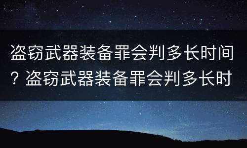 盗窃武器装备罪会判多长时间? 盗窃武器装备罪会判多长时间刑期