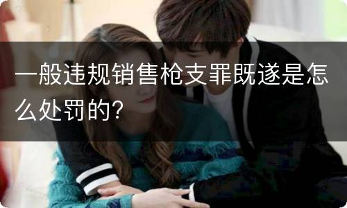 一般违规销售枪支罪既遂是怎么处罚的?