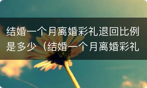 结婚一个月离婚彩礼退回比例是多少（结婚一个月离婚彩礼怎么退）