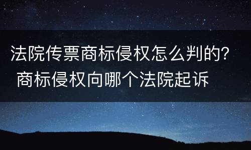法院传票商标侵权怎么判的？ 商标侵权向哪个法院起诉