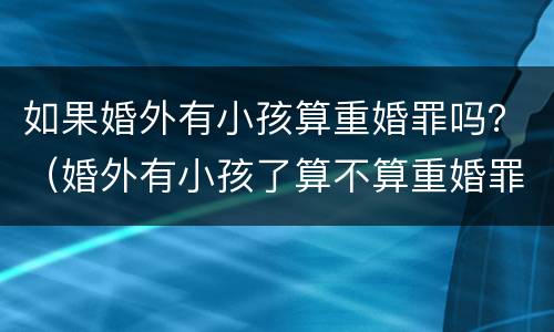 如果婚外有小孩算重婚罪吗？（婚外有小孩了算不算重婚罪）