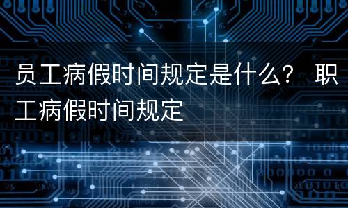 员工病假时间规定是什么？ 职工病假时间规定