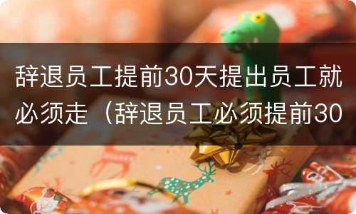 辞退员工提前30天提出员工就必须走（辞退员工必须提前30天么）